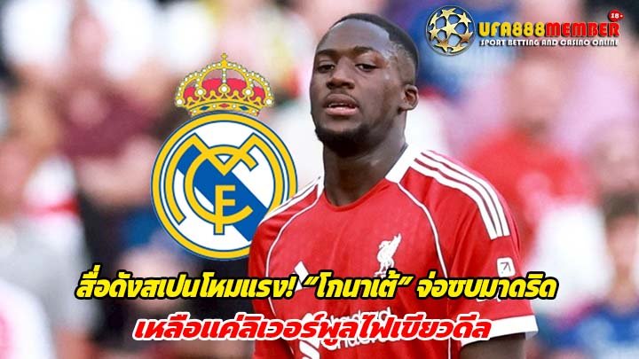 สื่อดังสเปนโหมแรง! “โกนาเต้” จ่อซบมาดริด เหลือแค่ลิเวอร์พูลไฟเขียวดีล