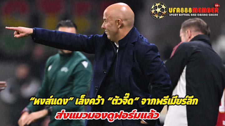 “หงส์แดง” เล็งคว้า “ตัวจี๊ด” จากพรีเมียร์ลีก ส่งแมวมองดูฟอร์มแล้ว