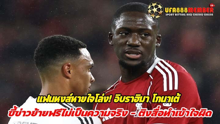 แฟนหงส์หายใจโล่ง! อิบราฮิมา โกนาเต้ ชี้ข่าวย้ายฟรีไม่เป็นความจริง – ติงสื่อทำเข้าใจผิด